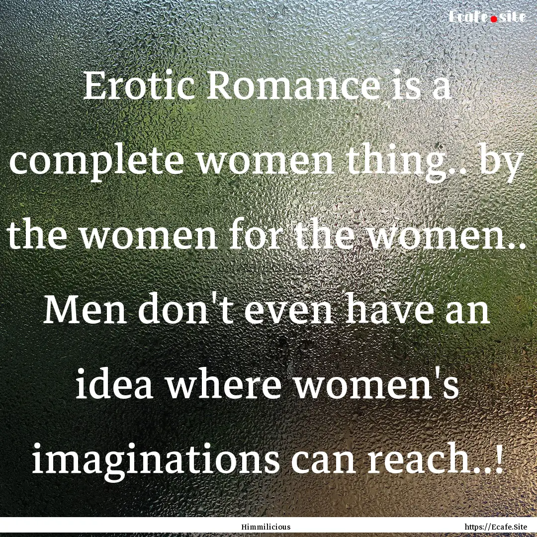 Erotic Romance is a complete women thing...... : Quote by Himmilicious