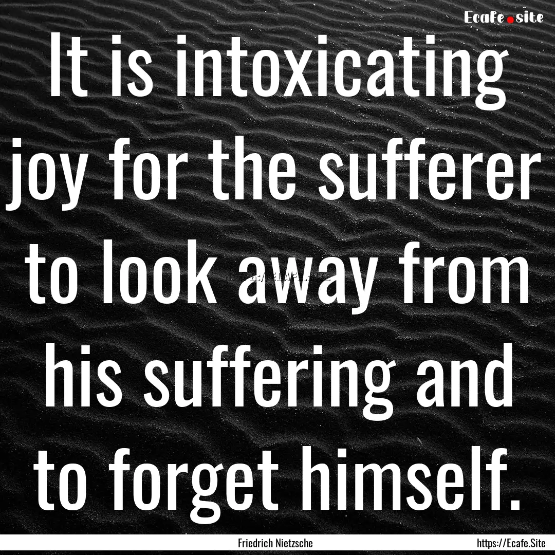 It is intoxicating joy for the sufferer to.... : Quote by Friedrich Nietzsche