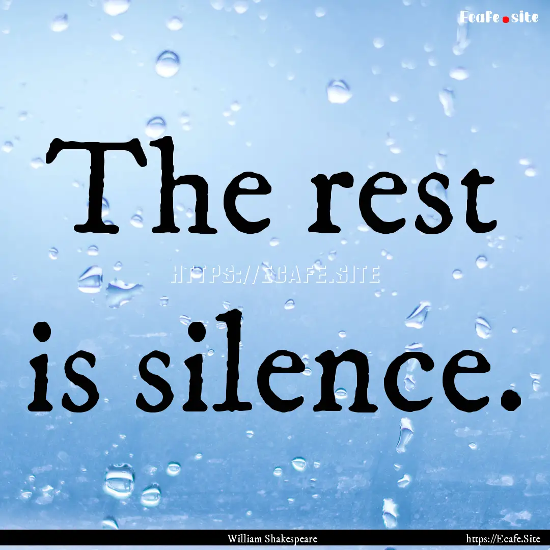 The rest is silence. : Quote by William Shakespeare