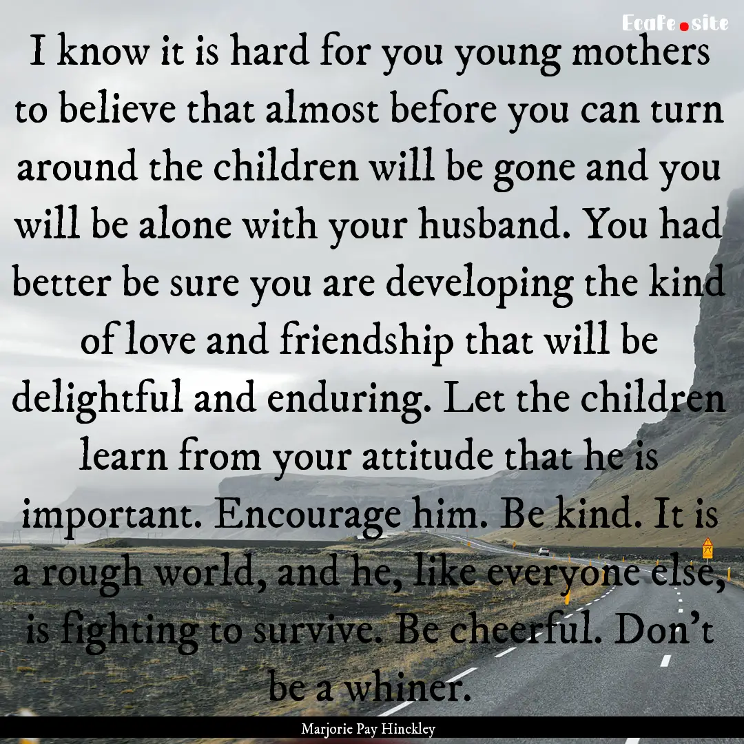 I know it is hard for you young mothers to.... : Quote by Marjorie Pay Hinckley