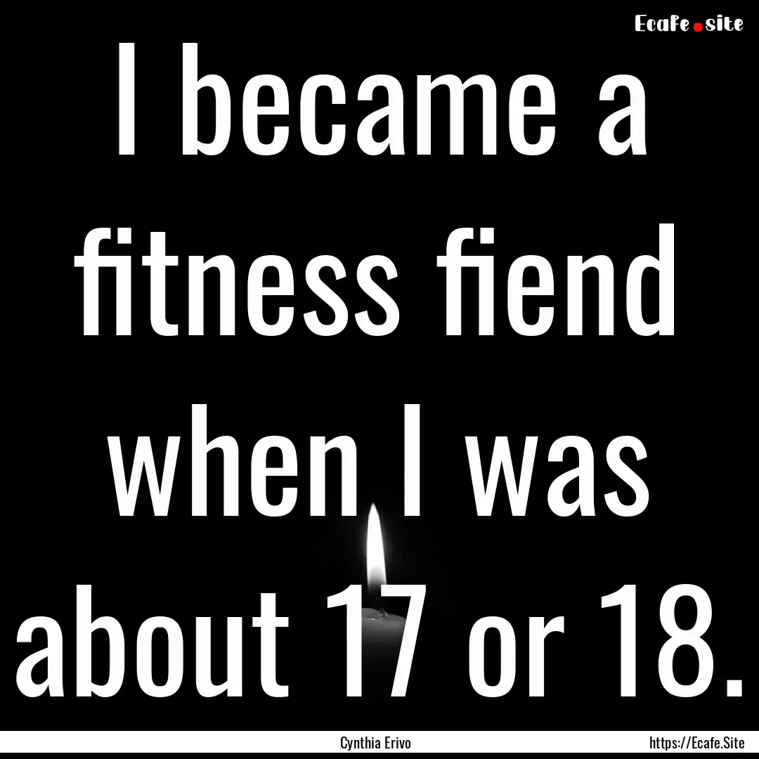 I became a fitness fiend when I was about.... : Quote by Cynthia Erivo