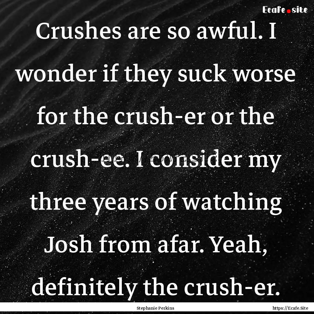 Crushes are so awful. I wonder if they suck.... : Quote by Stephanie Perkins