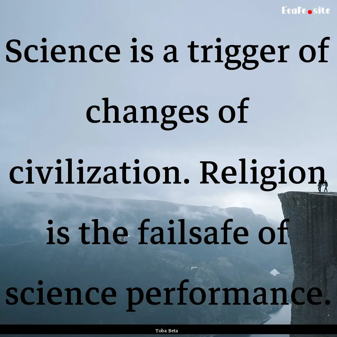 Science is a trigger of changes of civilization..... : Quote by Toba Beta