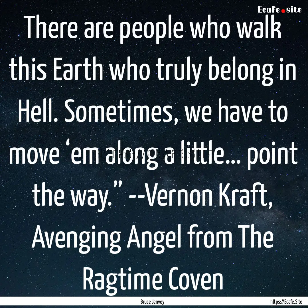 There are people who walk this Earth who.... : Quote by Bruce Jenvey