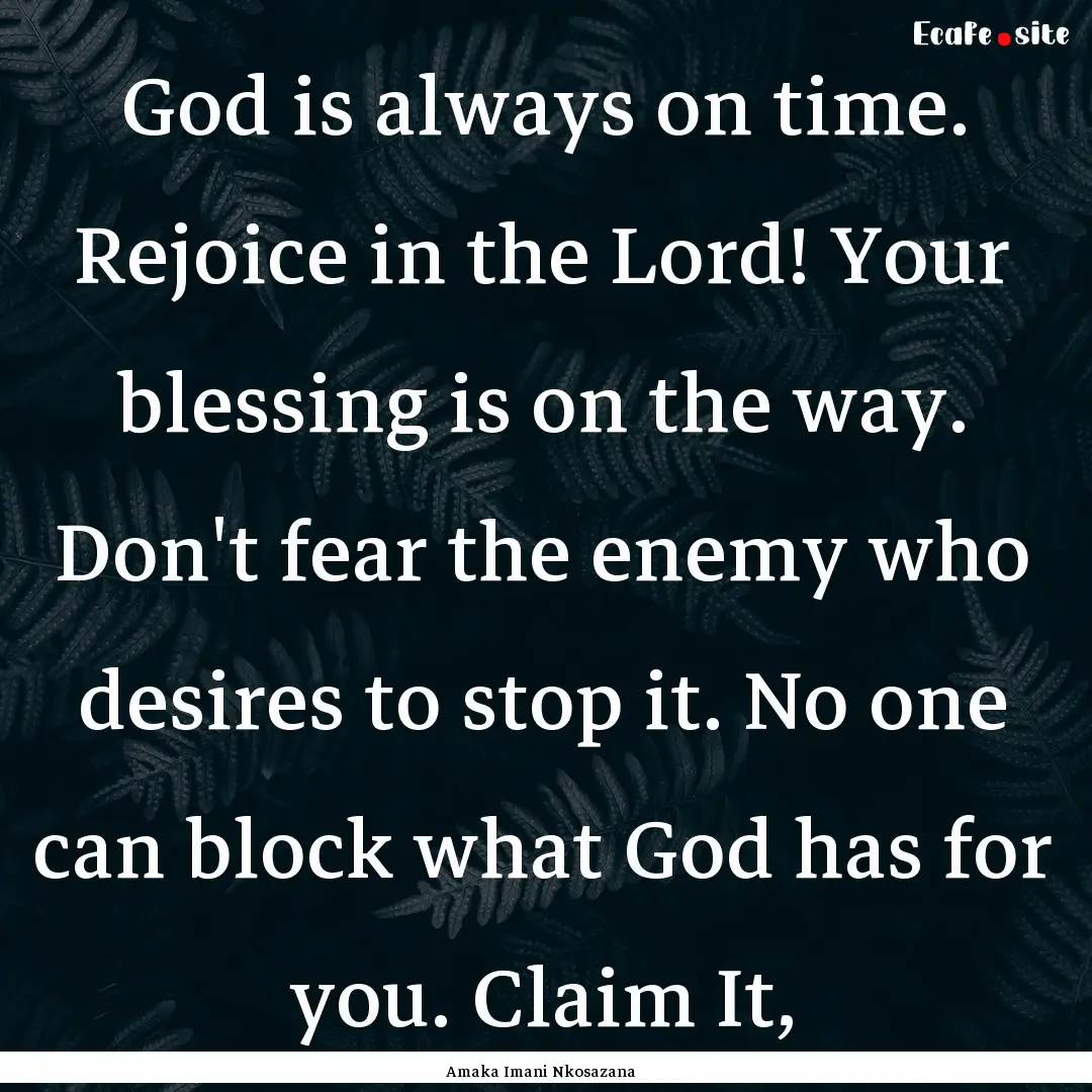 God is always on time. Rejoice in the Lord!.... : Quote by Amaka Imani Nkosazana