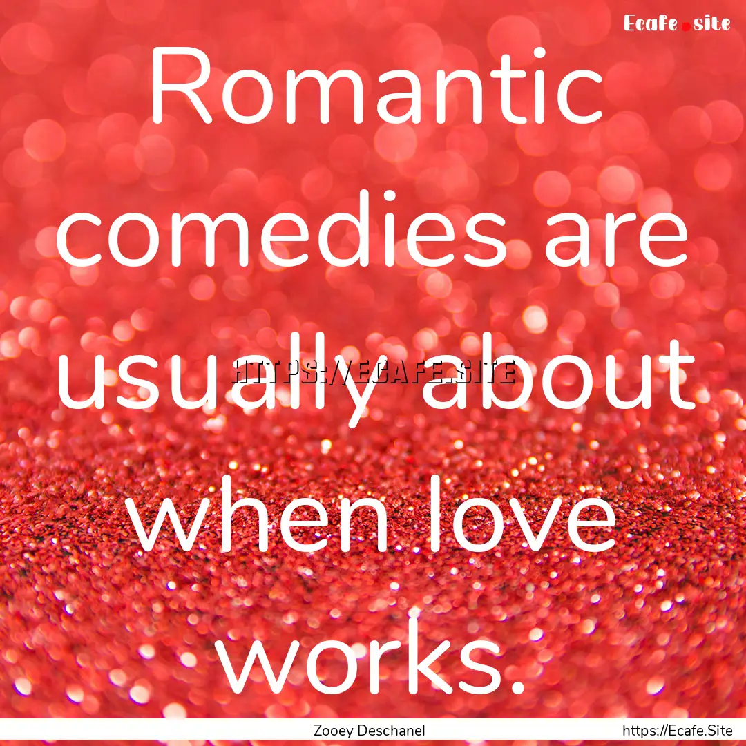 Romantic comedies are usually about when.... : Quote by Zooey Deschanel