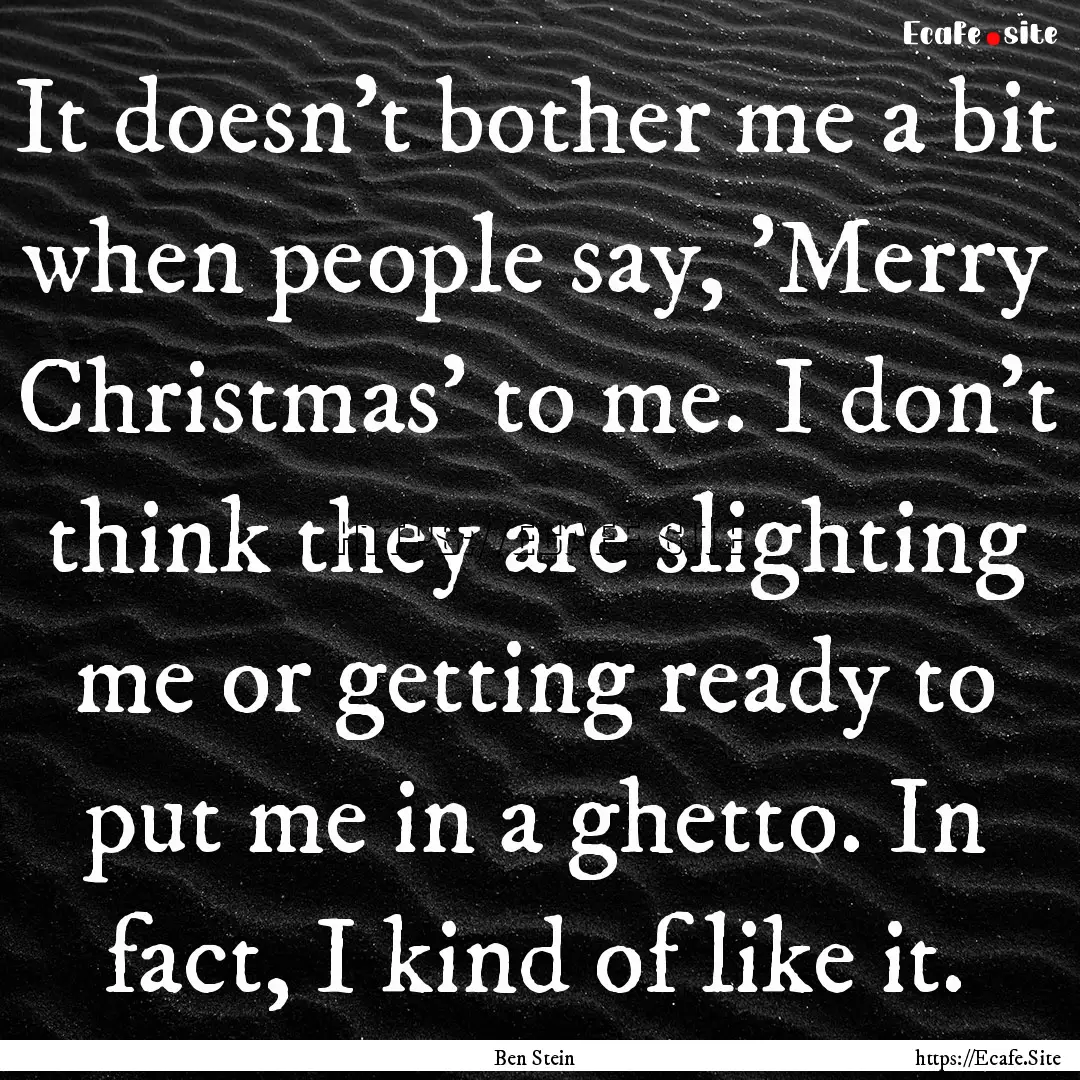 It doesn't bother me a bit when people say,.... : Quote by Ben Stein