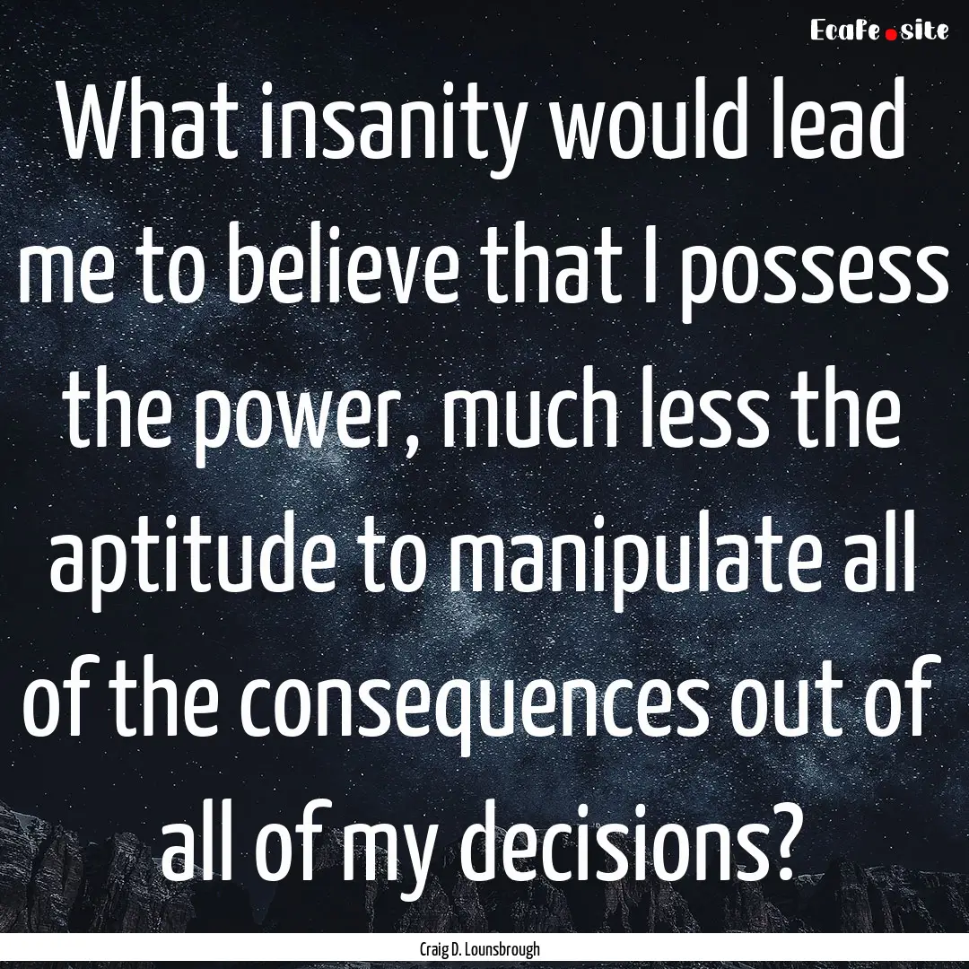 What insanity would lead me to believe that.... : Quote by Craig D. Lounsbrough