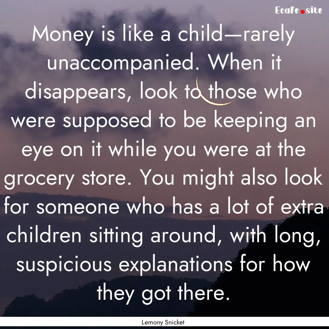 Money is like a child—rarely unaccompanied..... : Quote by Lemony Snicket