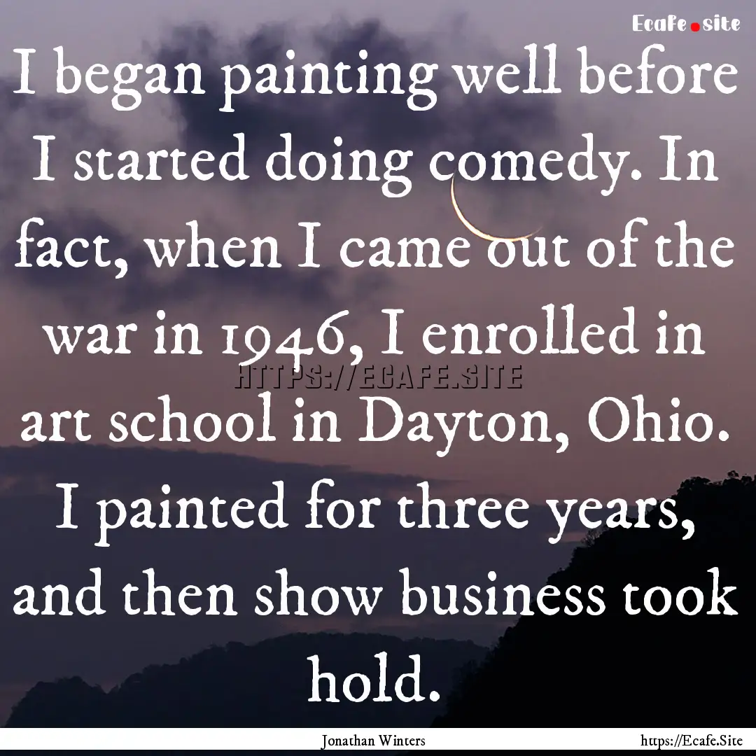 I began painting well before I started doing.... : Quote by Jonathan Winters