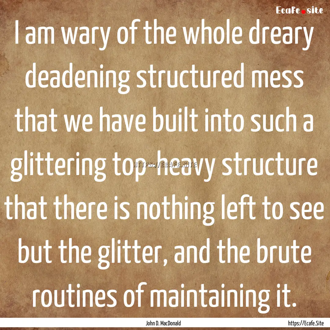 I am wary of the whole dreary deadening structured.... : Quote by John D. MacDonald