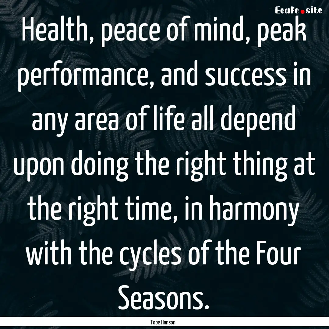 Health, peace of mind, peak performance,.... : Quote by Tobe Hanson