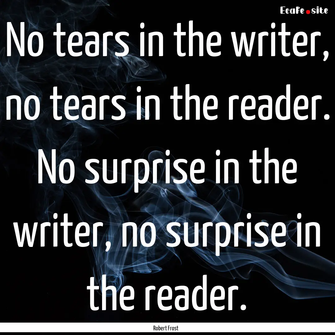 No tears in the writer, no tears in the reader..... : Quote by Robert Frost