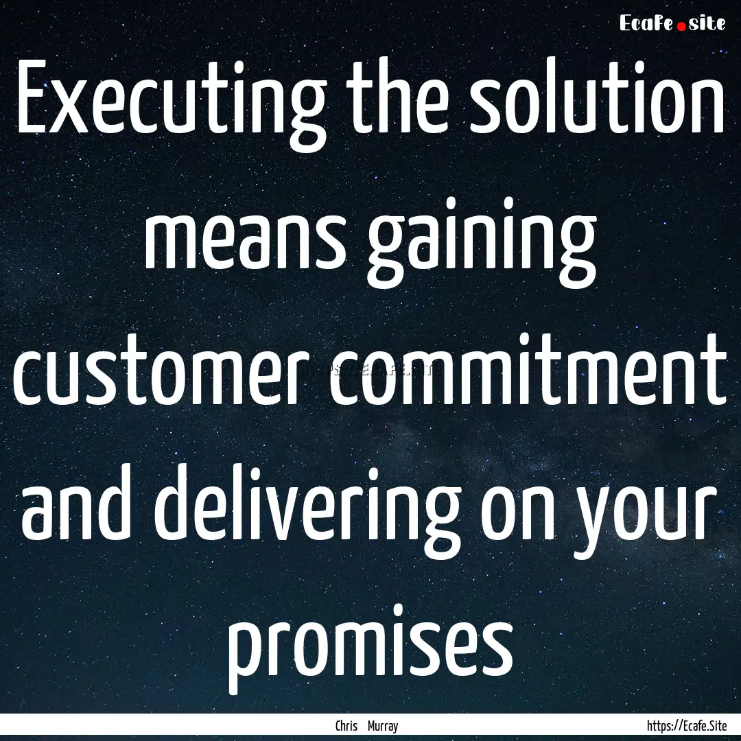 Executing the solution means gaining customer.... : Quote by Chris Murray