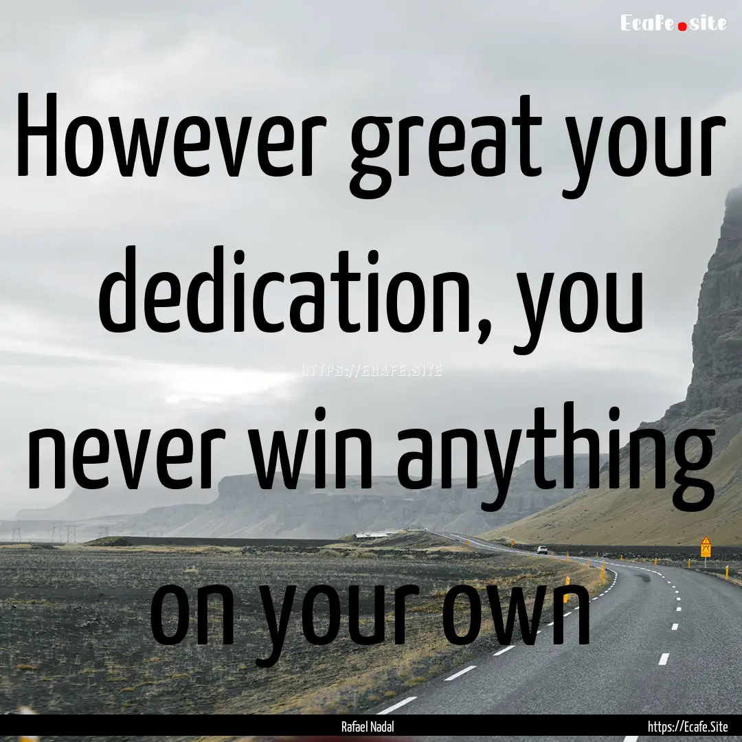 However great your dedication, you never.... : Quote by Rafael Nadal