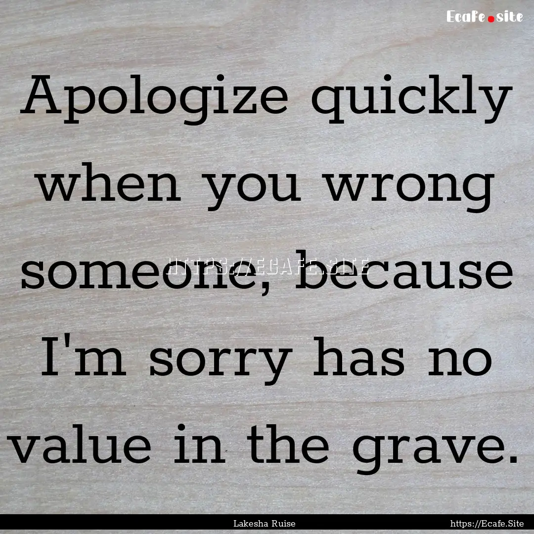 Apologize quickly when you wrong someone,.... : Quote by Lakesha Ruise