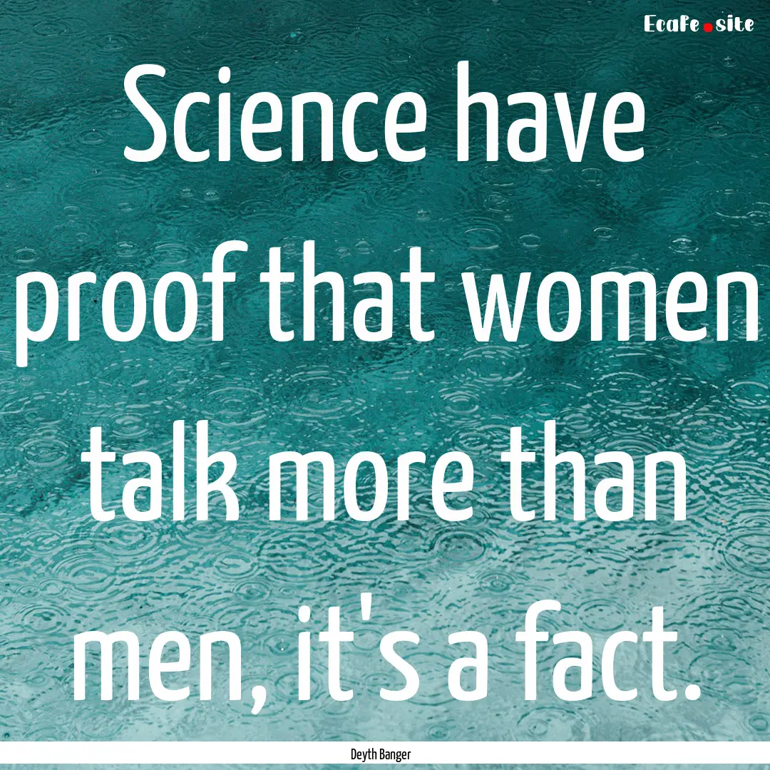 Science have proof that women talk more than.... : Quote by Deyth Banger