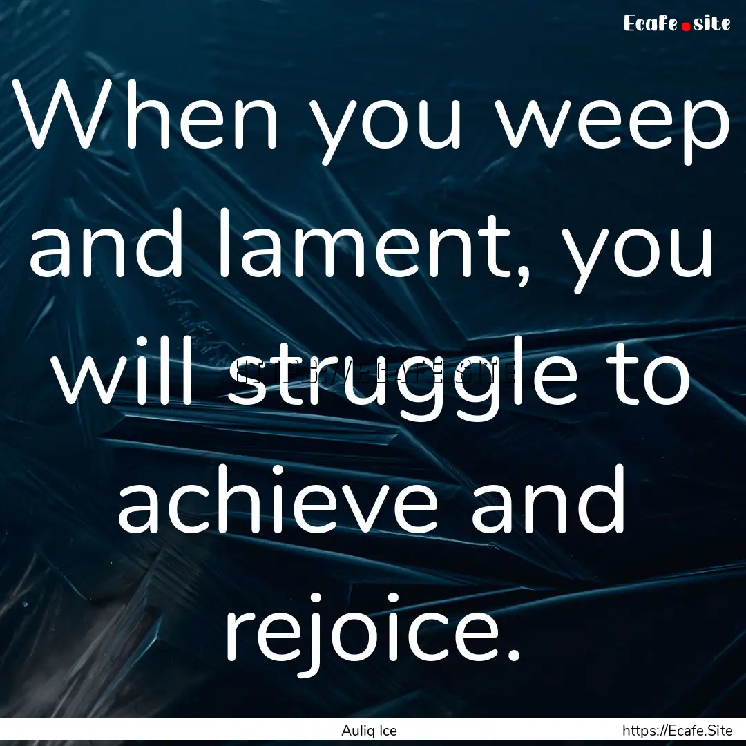 When you weep and lament, you will struggle.... : Quote by Auliq Ice