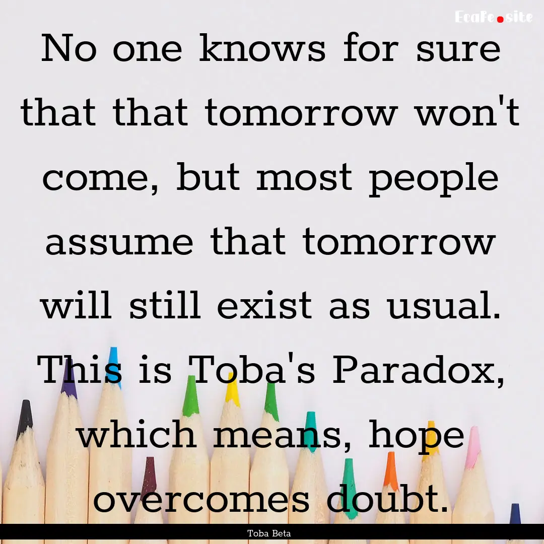 No one knows for sure that that tomorrow.... : Quote by Toba Beta