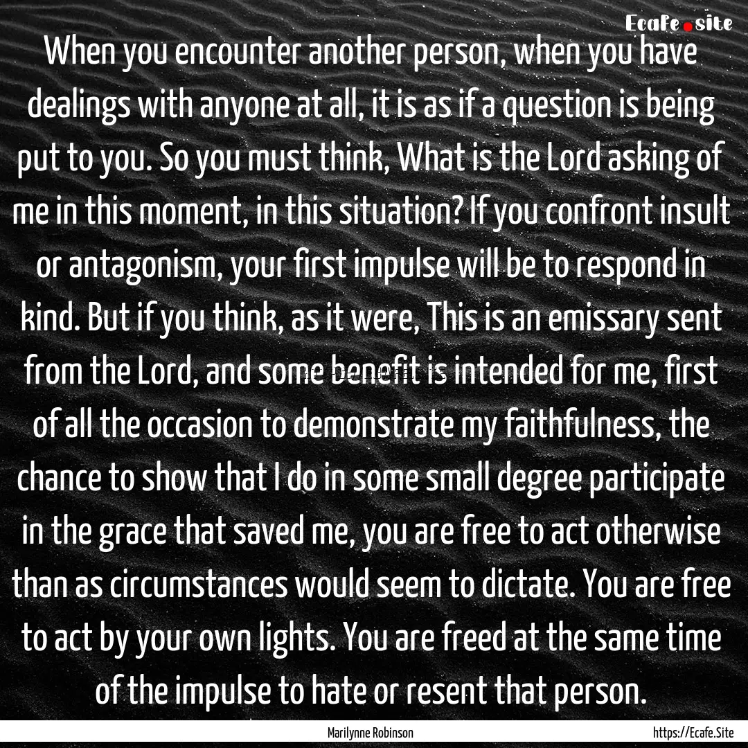 When you encounter another person, when you.... : Quote by Marilynne Robinson