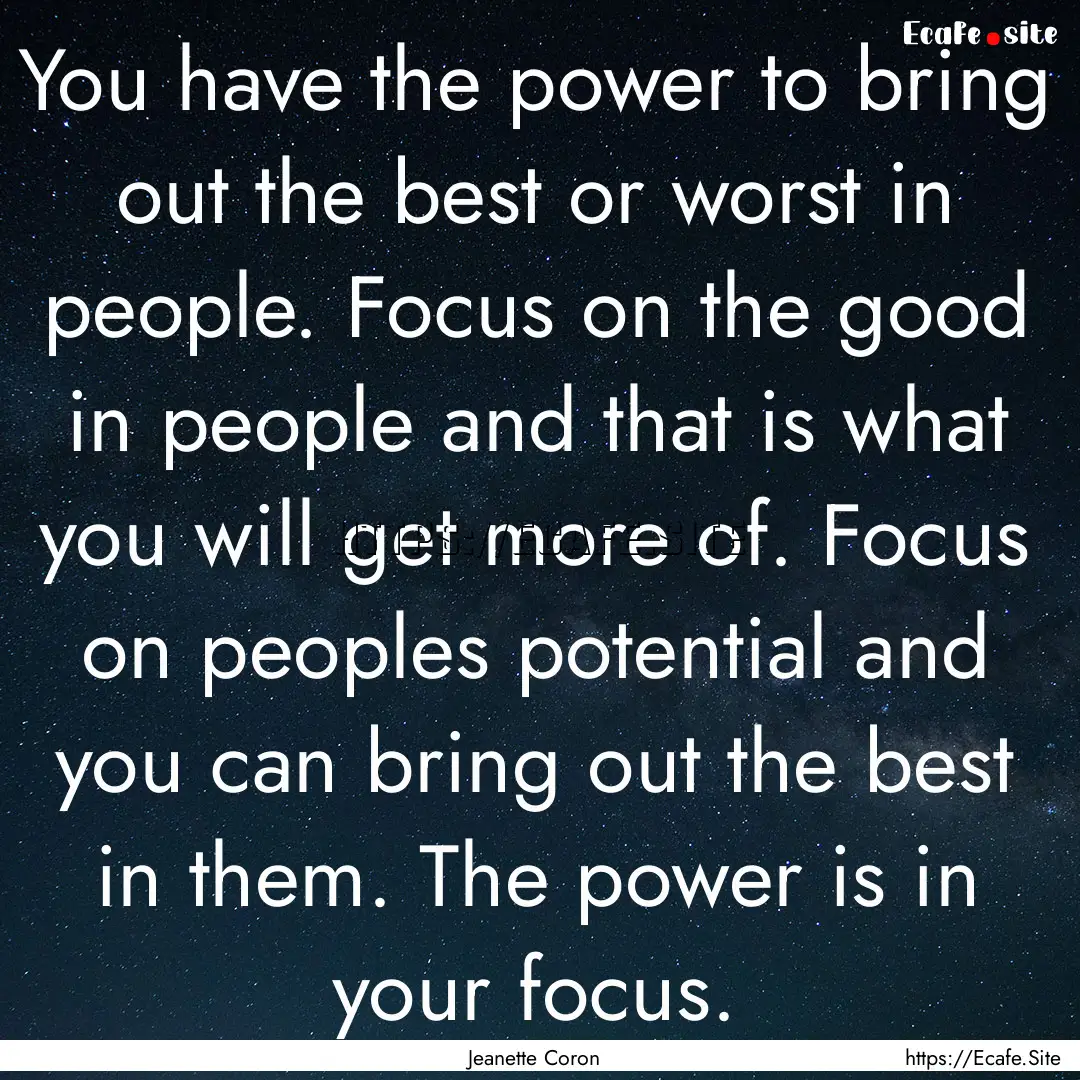 You have the power to bring out the best.... : Quote by Jeanette Coron