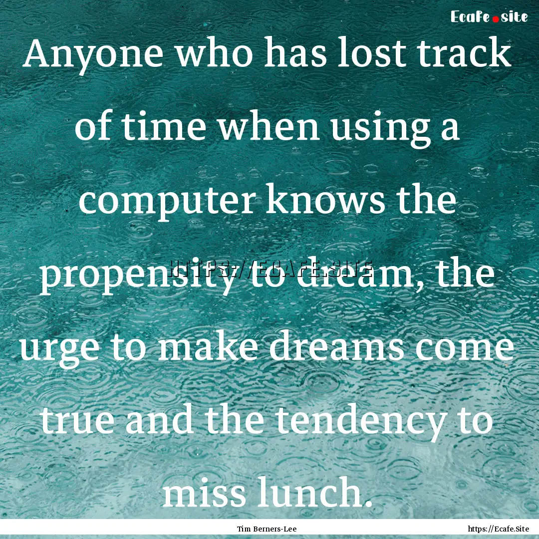 Anyone who has lost track of time when using.... : Quote by Tim Berners-Lee