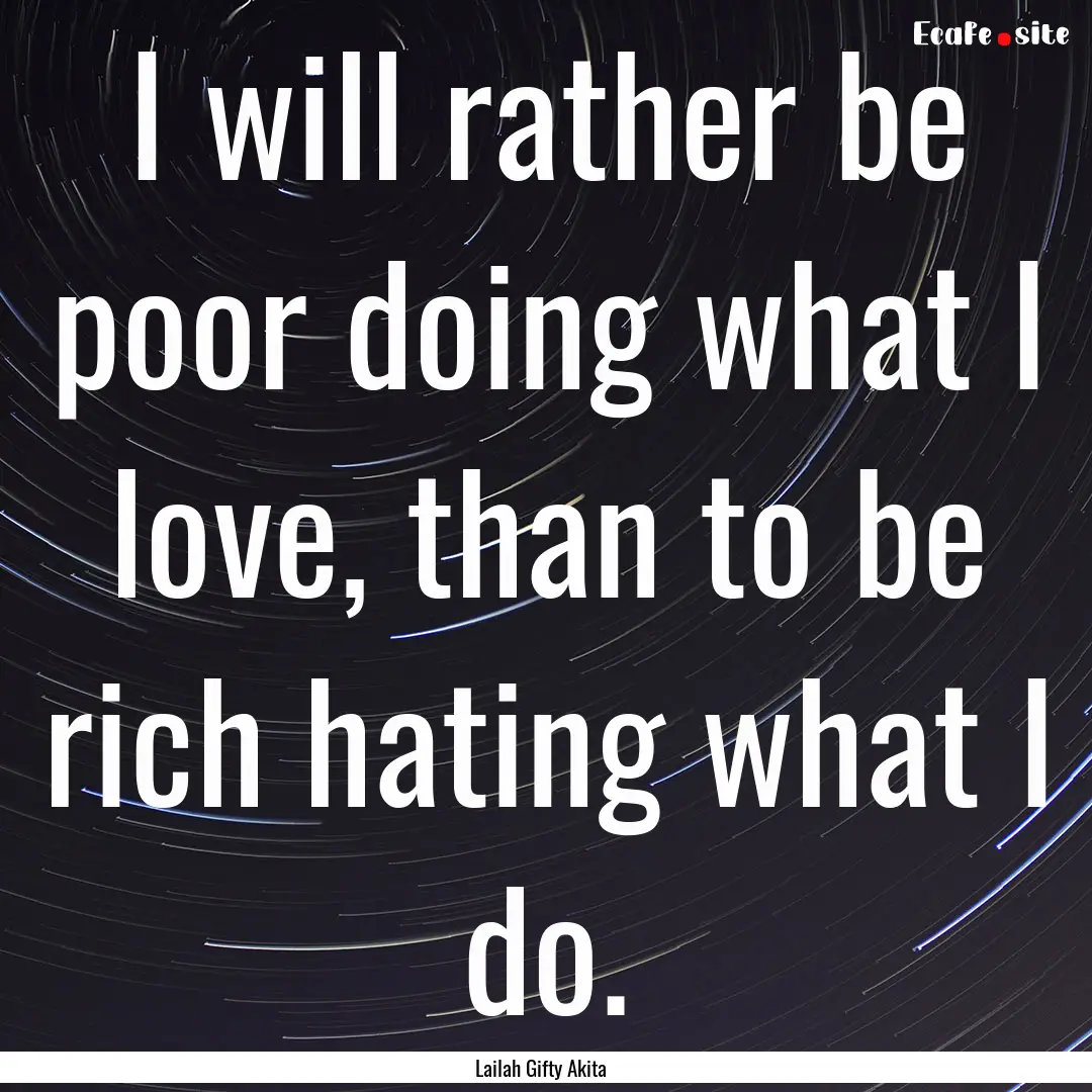 I will rather be poor doing what I love,.... : Quote by Lailah Gifty Akita