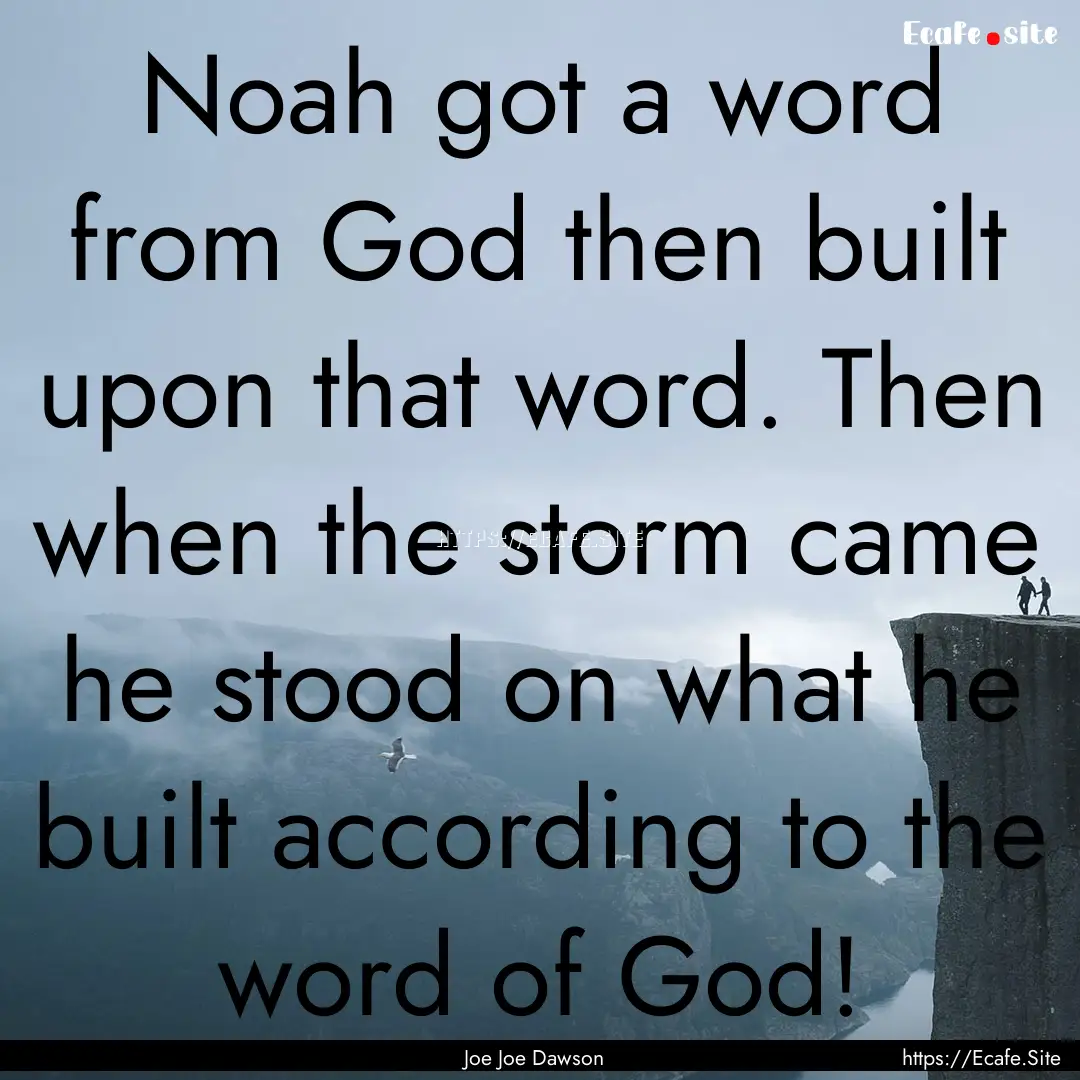 Noah got a word from God then built upon.... : Quote by Joe Joe Dawson