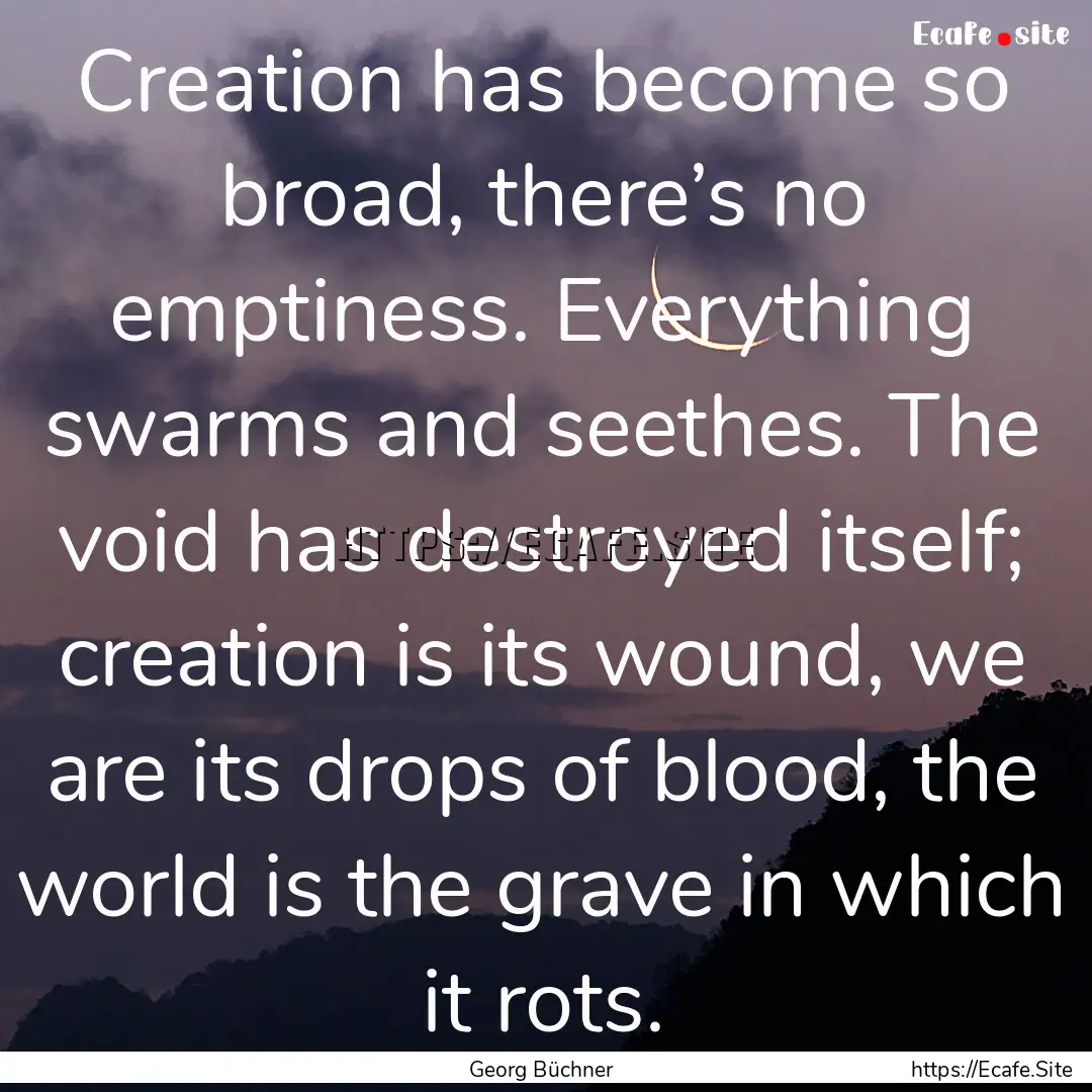 Creation has become so broad, there’s no.... : Quote by Georg Büchner