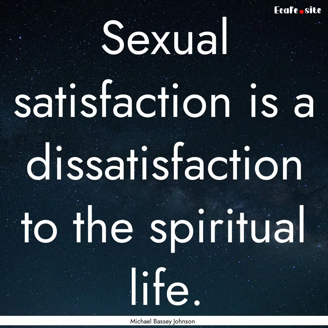 Sexual satisfaction is a dissatisfaction.... : Quote by Michael Bassey Johnson