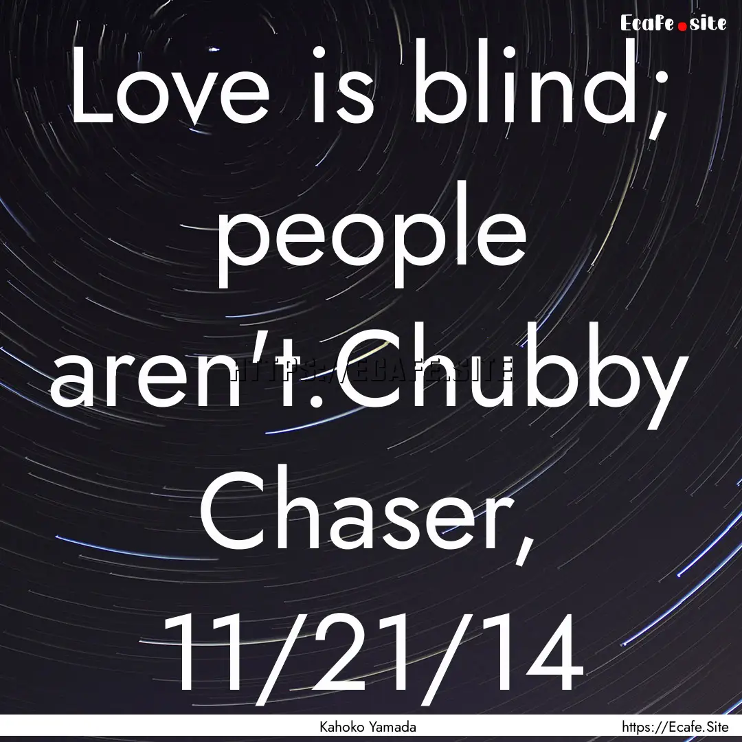 Love is blind; people aren't.Chubby Chaser,.... : Quote by Kahoko Yamada