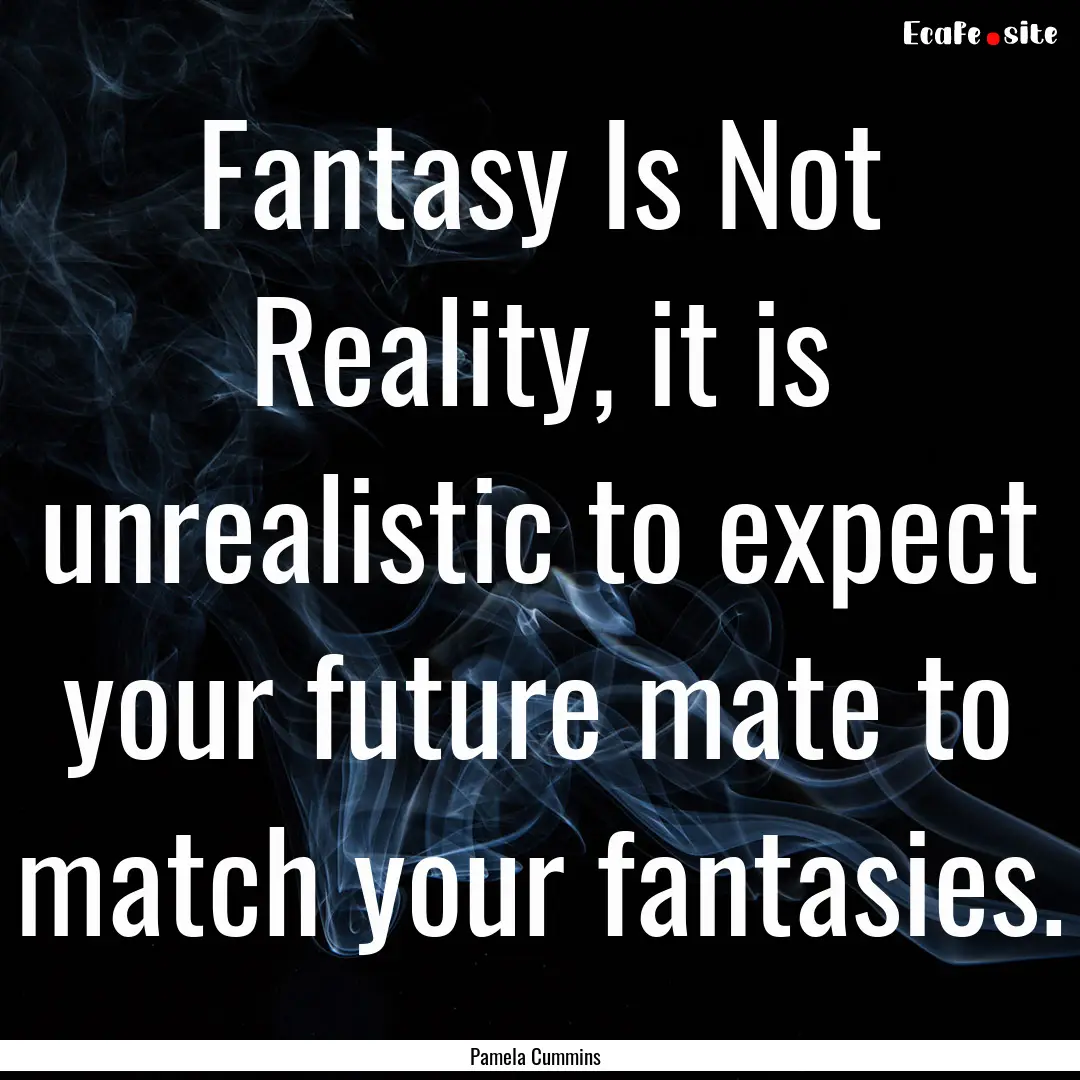 Fantasy Is Not Reality, it is unrealistic.... : Quote by Pamela Cummins