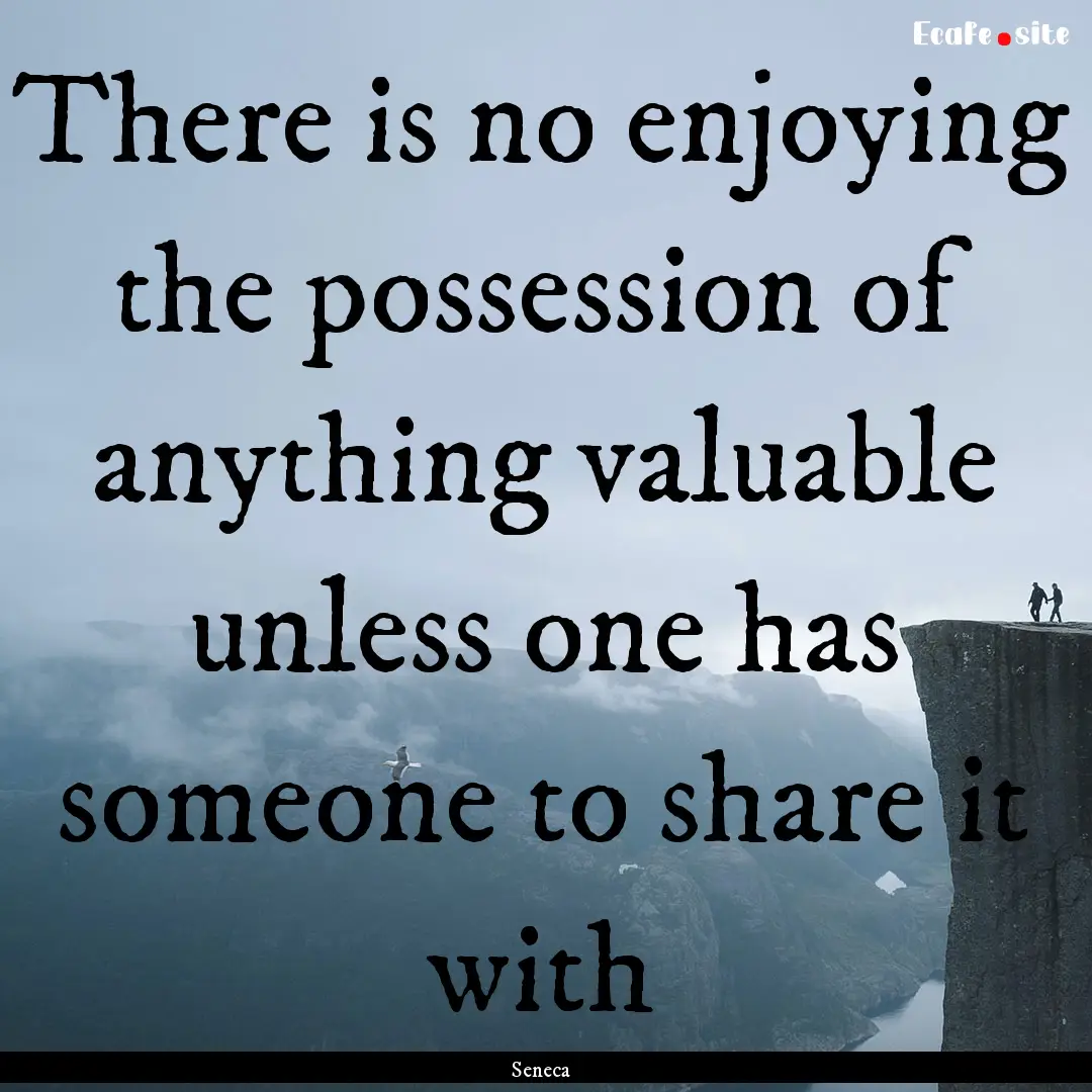 There is no enjoying the possession of anything.... : Quote by Seneca