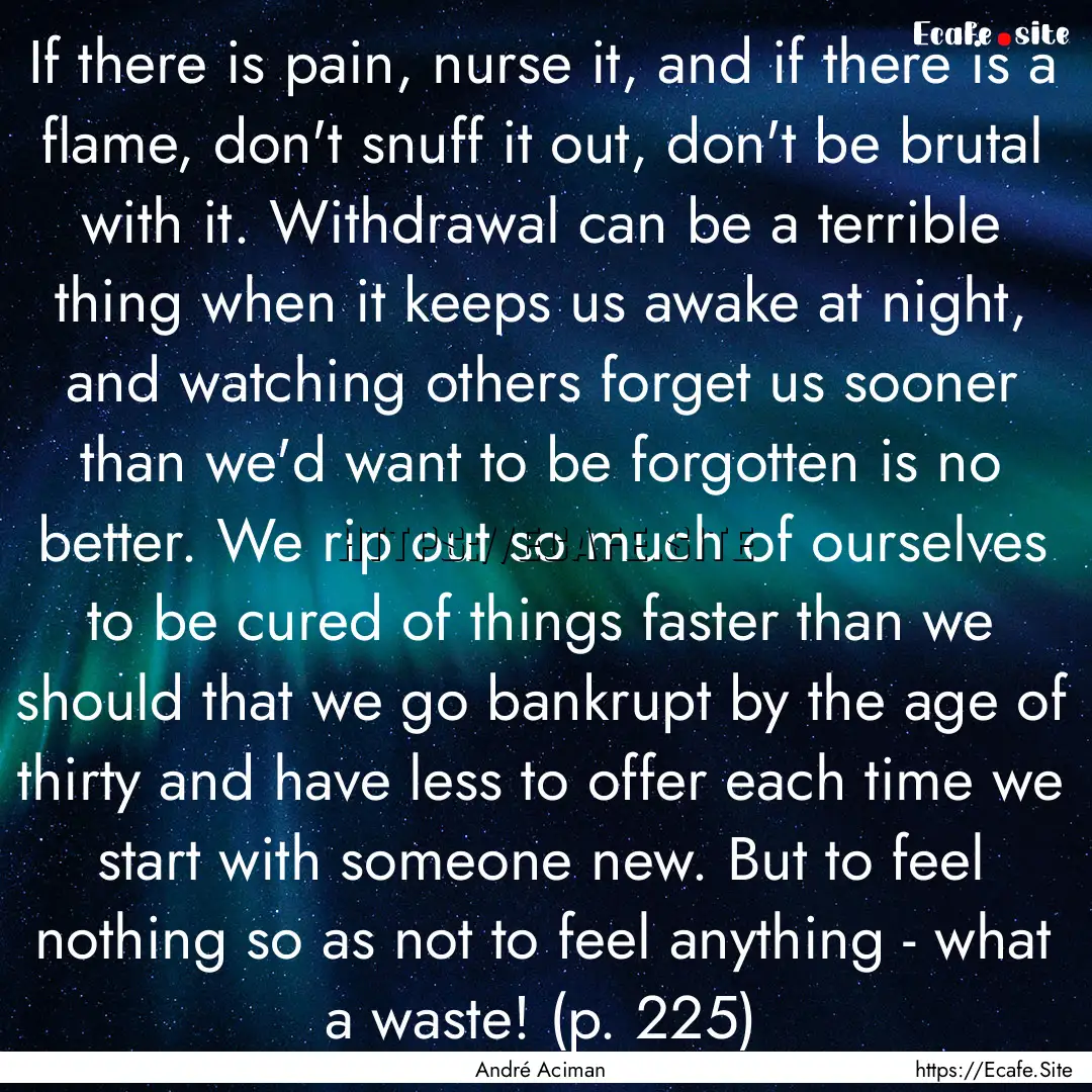 If there is pain, nurse it, and if there.... : Quote by André Aciman