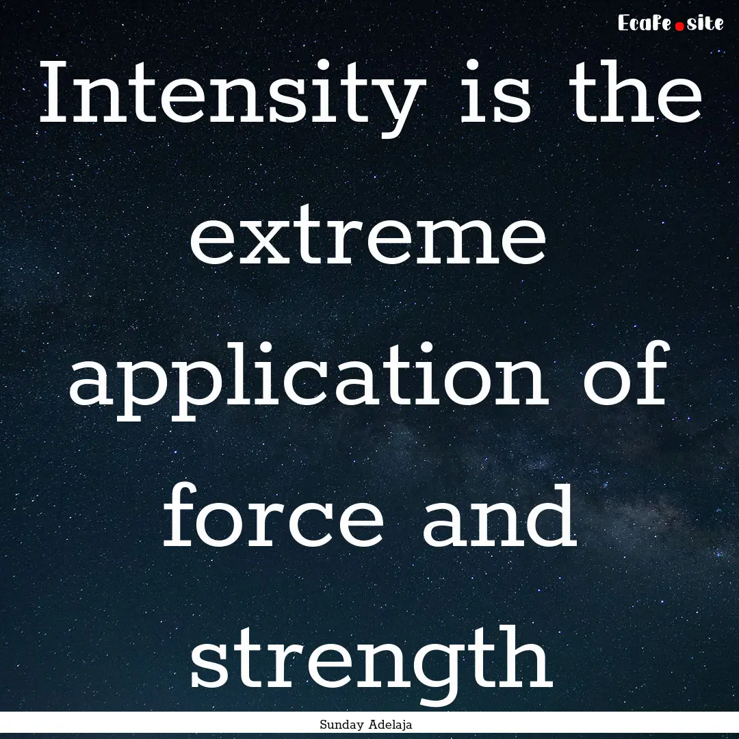 Intensity is the extreme application of force.... : Quote by Sunday Adelaja