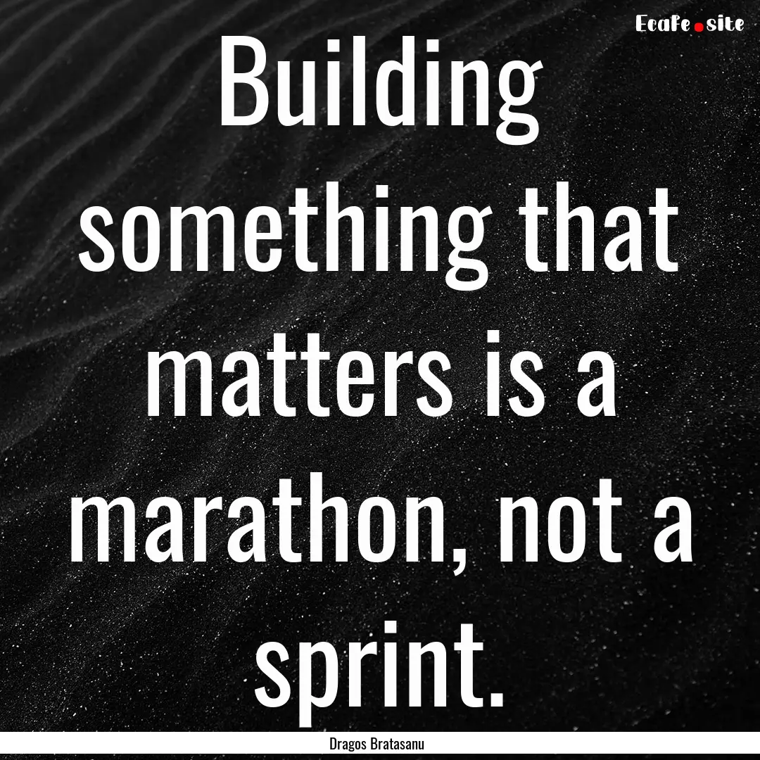 Building something that matters is a marathon,.... : Quote by Dragos Bratasanu