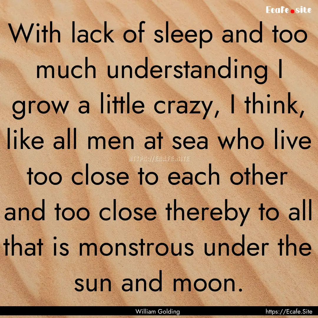 With lack of sleep and too much understanding.... : Quote by William Golding