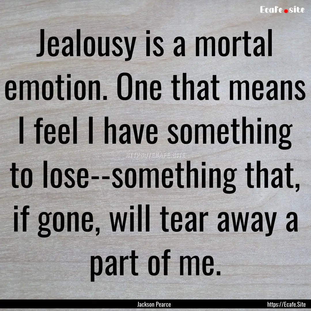 Jealousy is a mortal emotion. One that means.... : Quote by Jackson Pearce