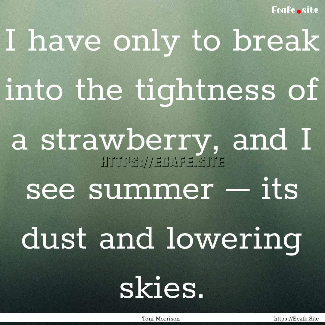 I have only to break into the tightness of.... : Quote by Toni Morrison