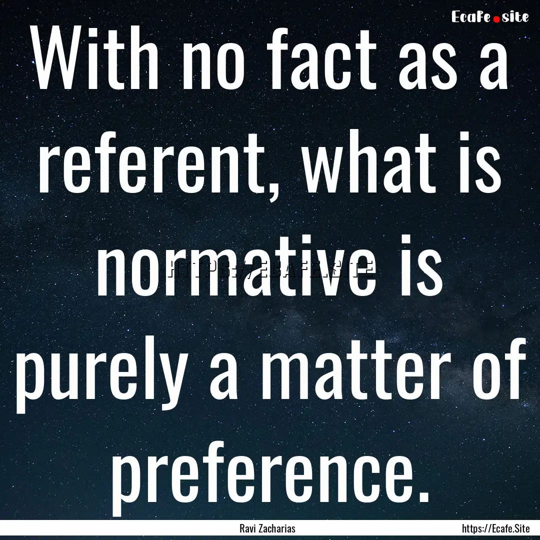 With no fact as a referent, what is normative.... : Quote by Ravi Zacharias