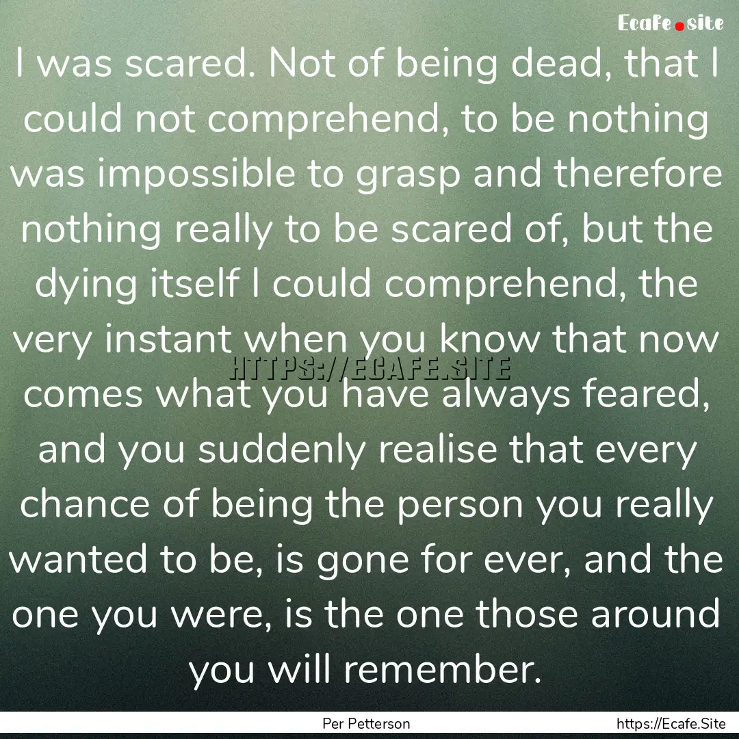 I was scared. Not of being dead, that I could.... : Quote by Per Petterson