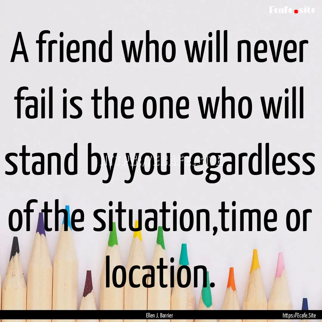 A friend who will never fail is the one who.... : Quote by Ellen J. Barrier