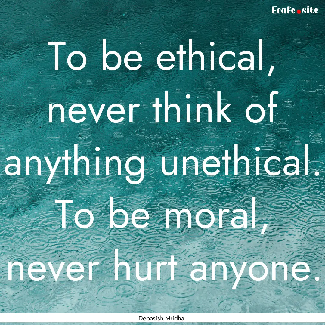 To be ethical, never think of anything unethical..... : Quote by Debasish Mridha