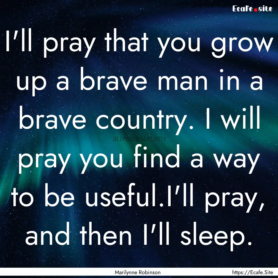 I'll pray that you grow up a brave man in.... : Quote by Marilynne Robinson