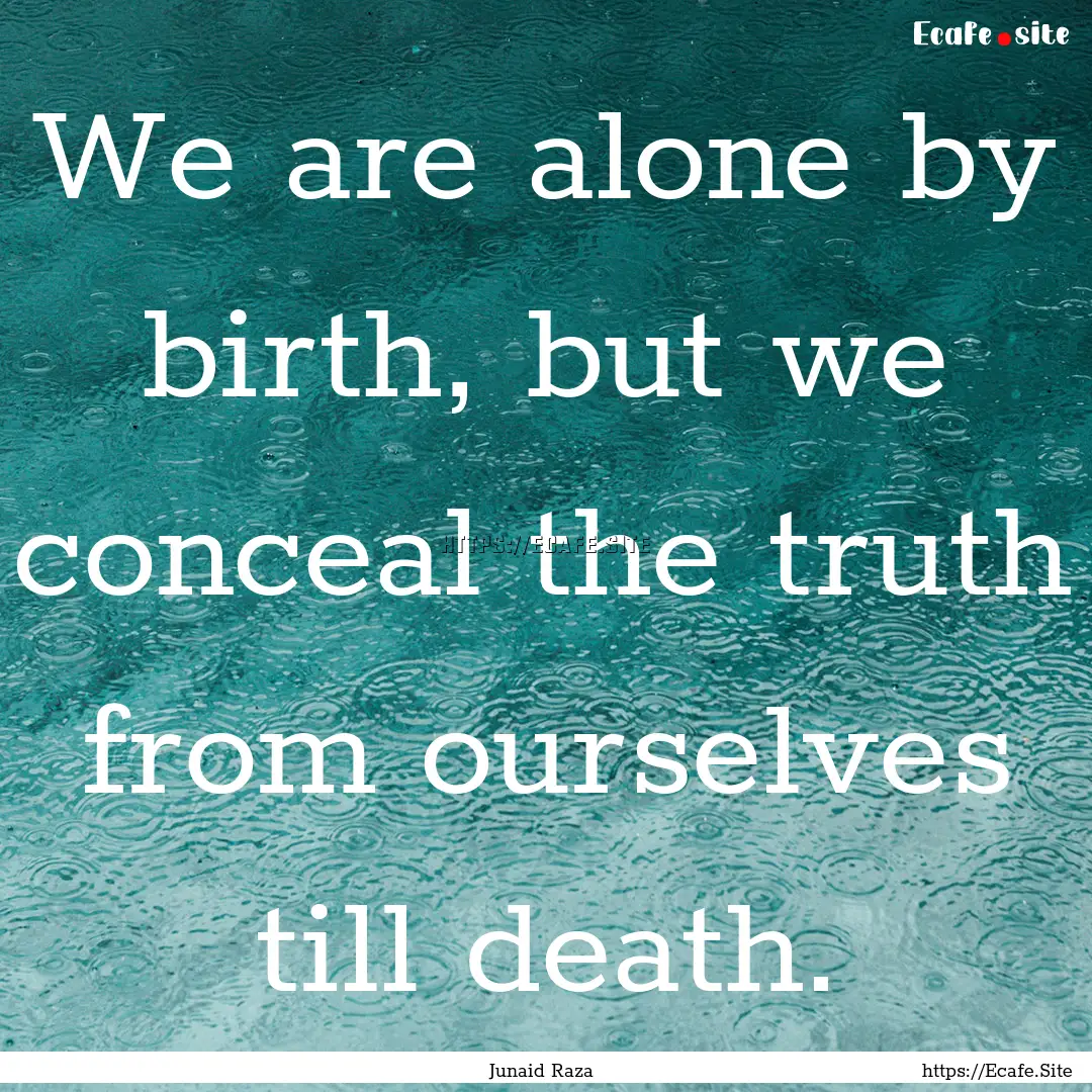 We are alone by birth, but we conceal the.... : Quote by Junaid Raza