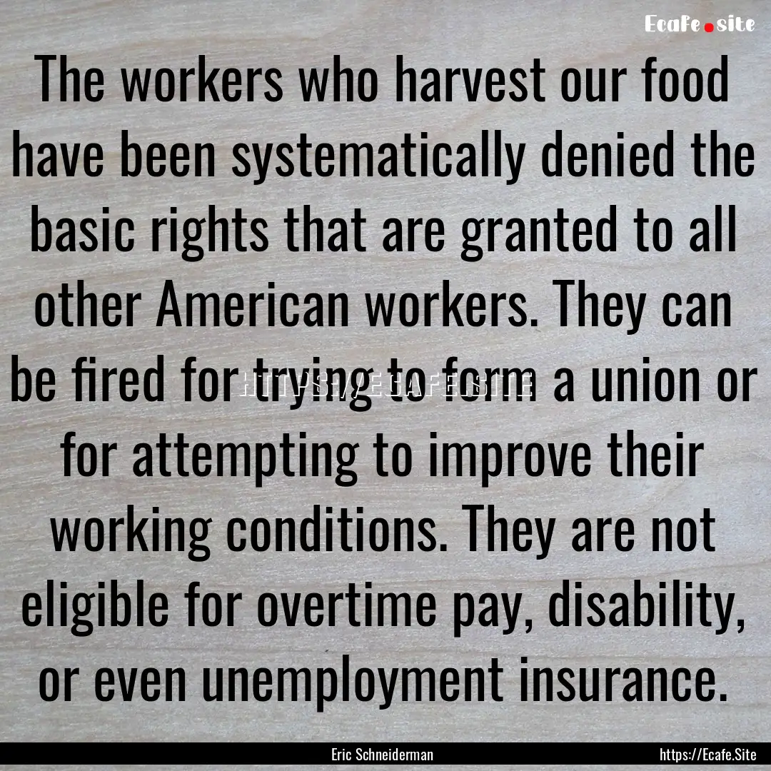 The workers who harvest our food have been.... : Quote by Eric Schneiderman