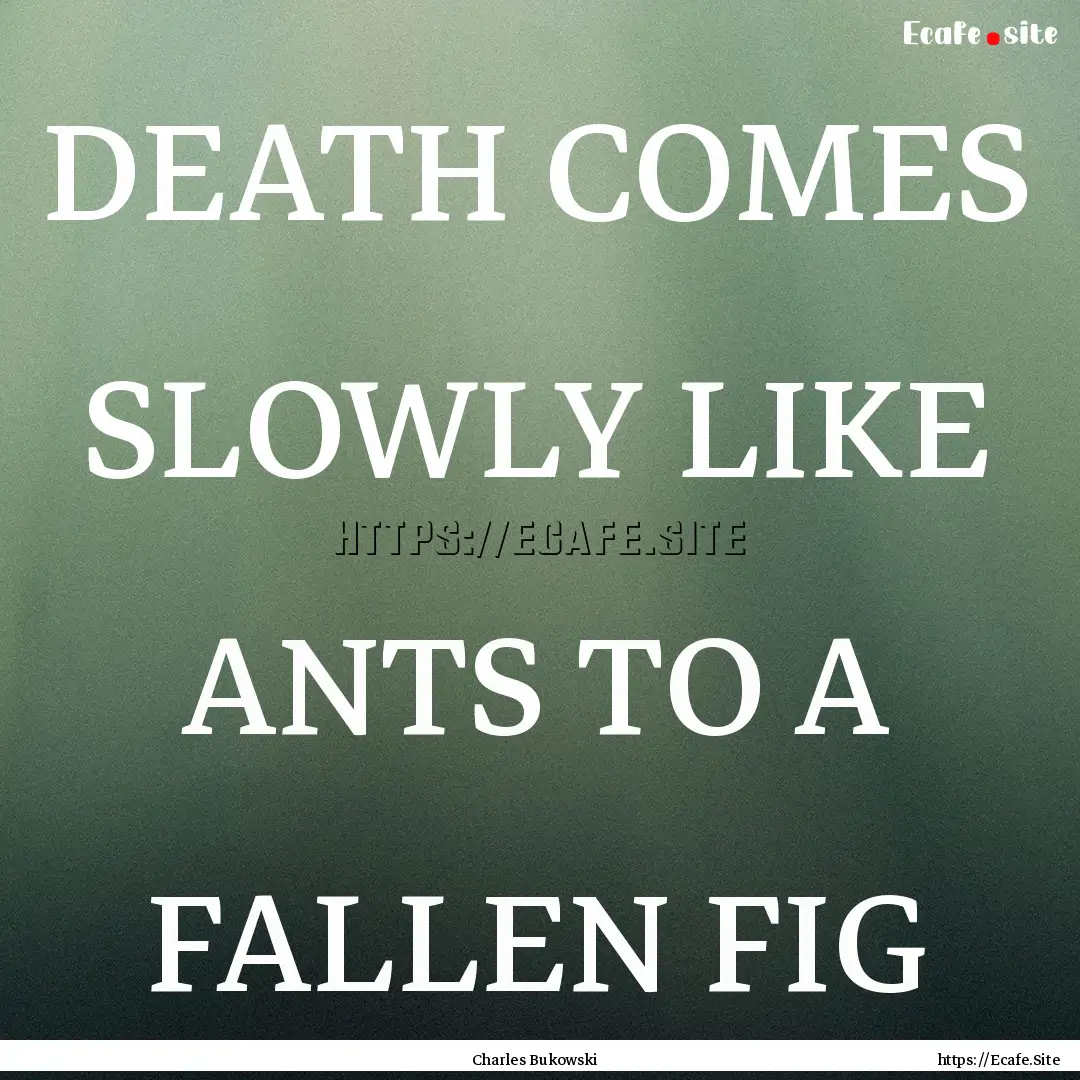 DEATH COMES SLOWLY LIKE ANTS TO A FALLEN.... : Quote by Charles Bukowski