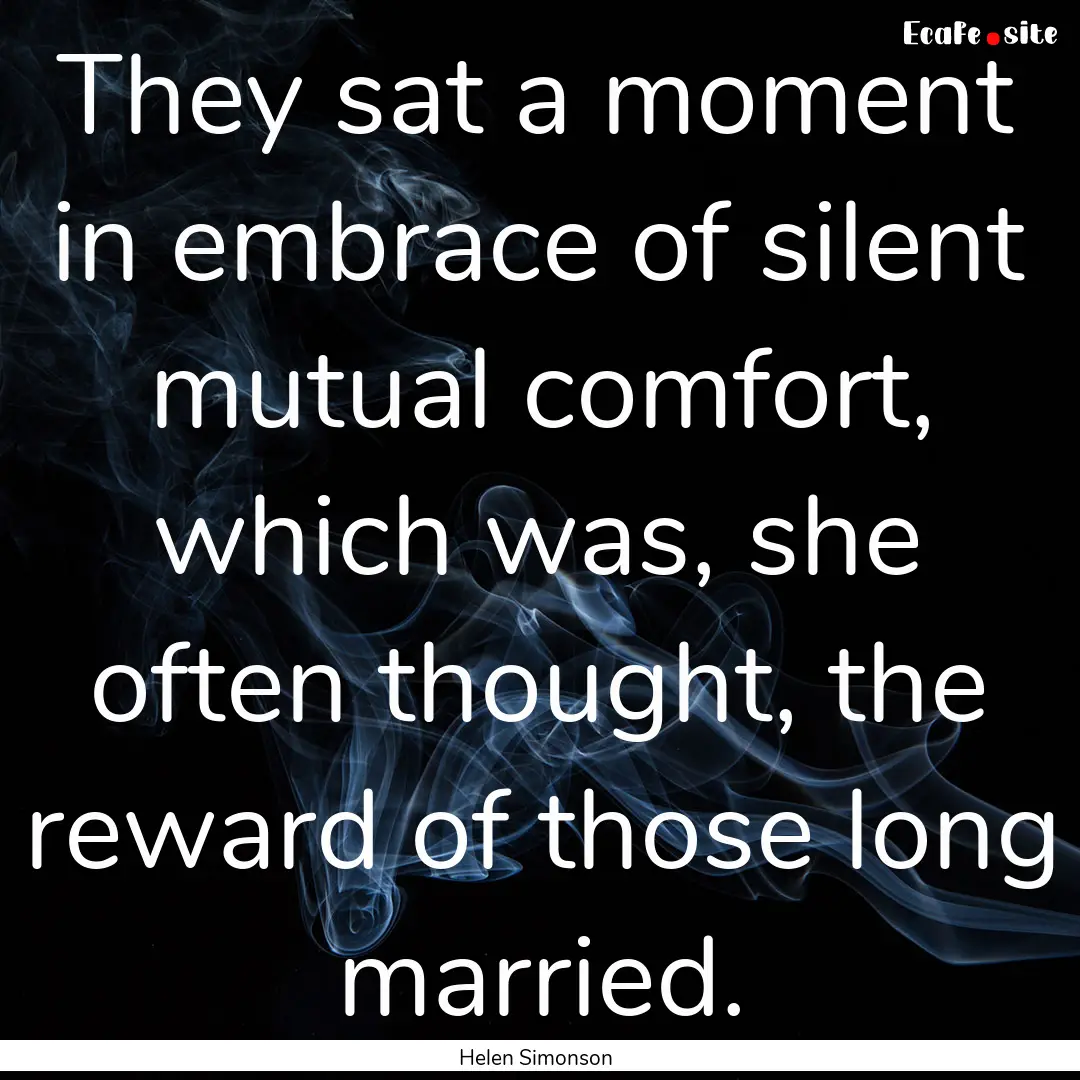 They sat a moment in embrace of silent mutual.... : Quote by Helen Simonson