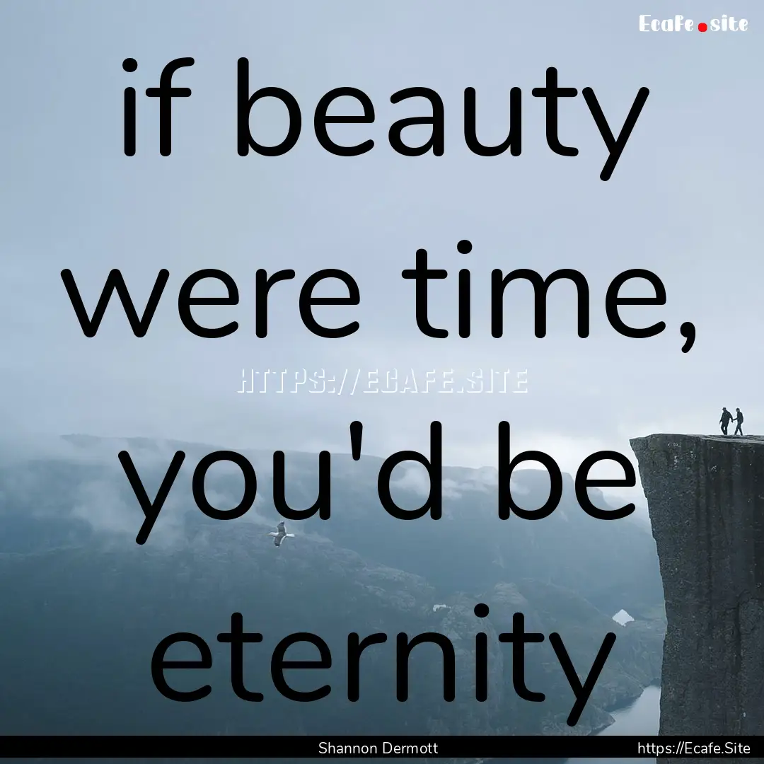 if beauty were time, you'd be eternity : Quote by Shannon Dermott