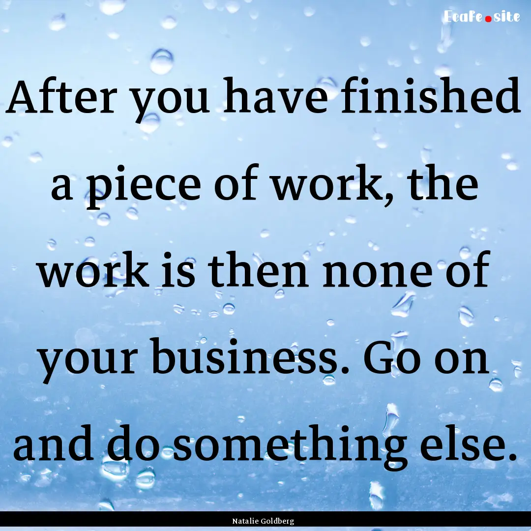 After you have finished a piece of work,.... : Quote by Natalie Goldberg